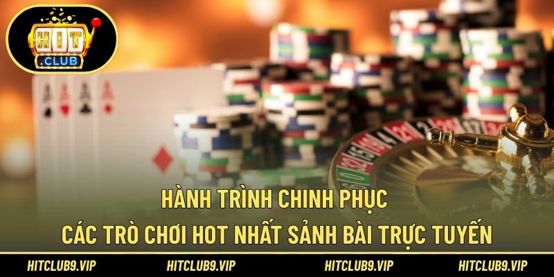 Hành trình chinh phục các trò chơi hot nhất sảnh bài trực tuyến