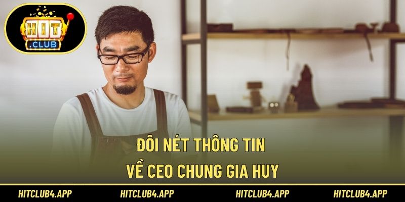 Đôi nét thông tin về CEO Chung Gia Huy