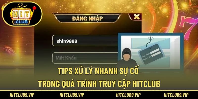 Tips xử lý nhanh sự cố trong quá trình truy cập HITCLUB