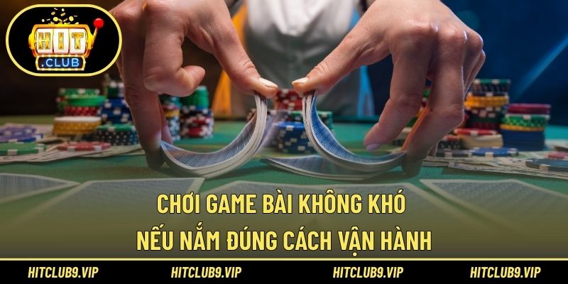 Chơi game bài không khó nếu nắm đúng cách vận hành