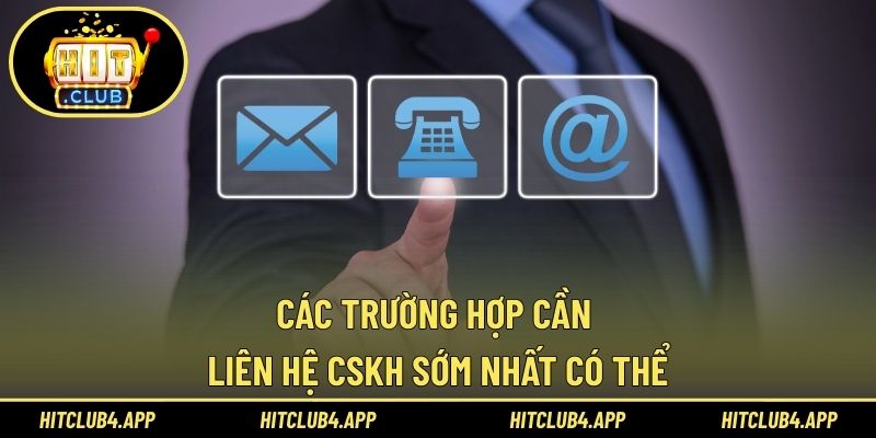 Các trường hợp cần liên hệ CSKH sớm nhất có thể