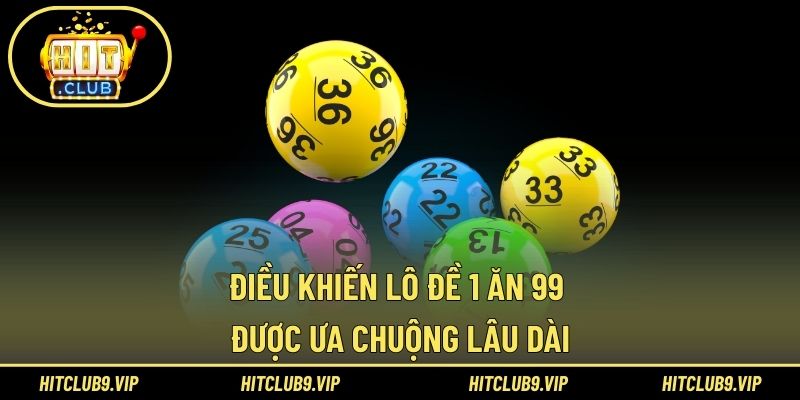 Điều khiến lô đề 1 ăn 99 được ưa chuộng lâu dài