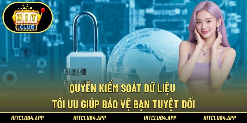 Quyền kiểm soát dữ liệu tối ưu giúp bảo vệ bạn tuyệt đối